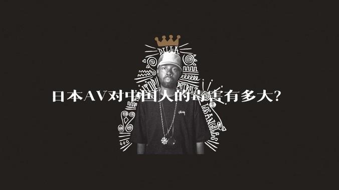日本AV对中国人的毒害有多大？