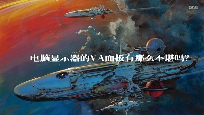 电脑显示器的VA面板有那么不堪吗？