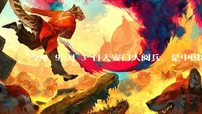 今年 9 月 3 日天安门大阅兵，是中国将要对外释放出什么信号？