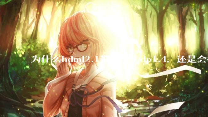 为什么hdmi2.1带宽优于dp1.4，还是会推荐dp？