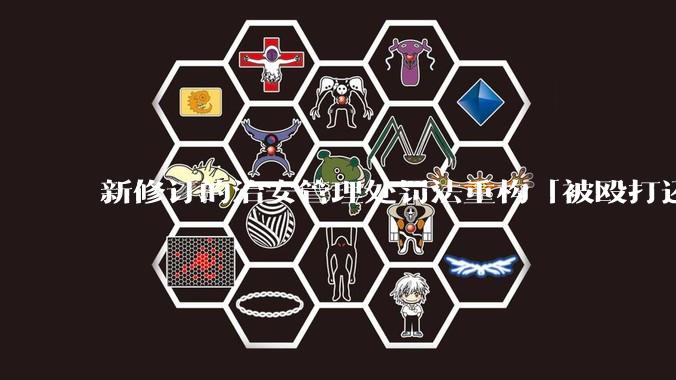 新修订的治安管理处罚法重构「被殴打还手即互殴」的认定标准，明确正当防卫免处罚，怎样从法律角度解读？