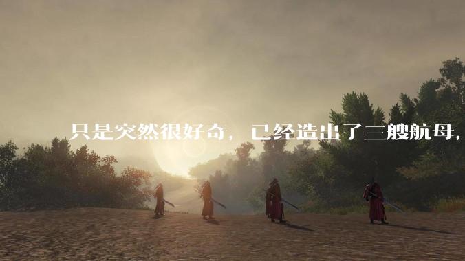 只是突然很好奇，已经造出了三艘航母，为何不能按照这样的模板，批量建造航母呢?