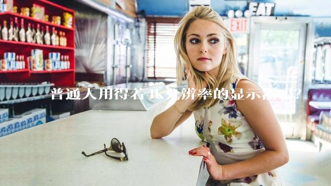普通人用得着4k分辨率的显示器吗？