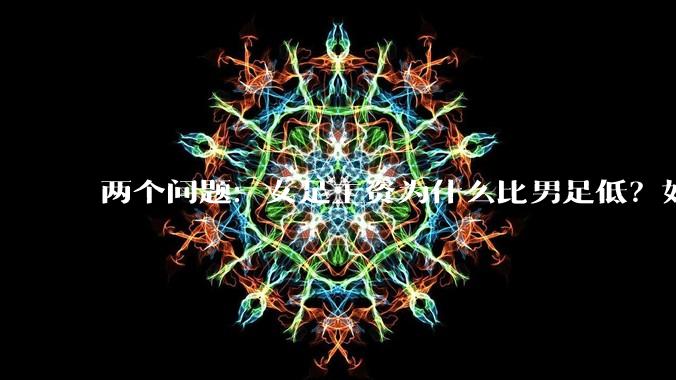 两个问题：女足工资为什么比男足低？如果中国女足和中国男足打一场谁会赢？