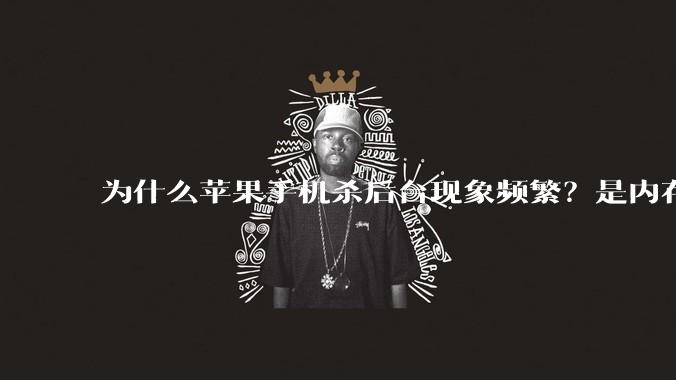 为什么苹果手机杀后台现象频繁？是内存不够、后台管理严格还是其他原因呢？