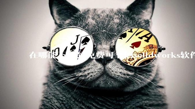 在哪能下载到免费可靠的solidworks软件以及教程?