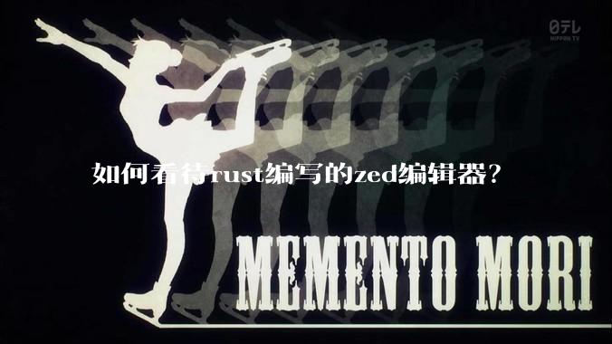 如何看待rust编写的zed编辑器？