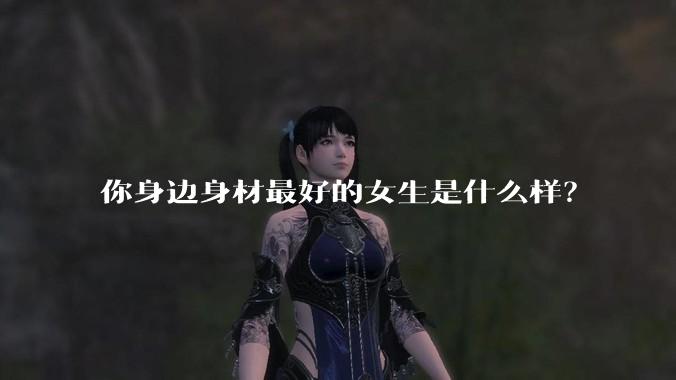 你身边身材最好的女生是什么样？