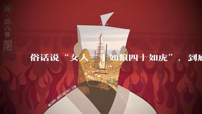俗话说“女人三十如狼四十如虎”，到底是不是真的？?