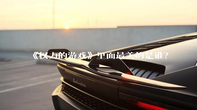 《权力的游戏》里面最美的是谁？