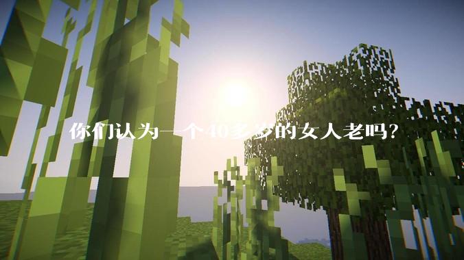 你们认为一个40多岁的女人老吗？