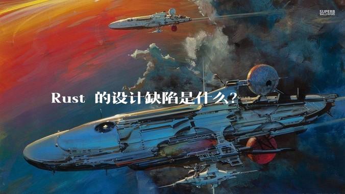 Rust 的设计缺陷是什么？
