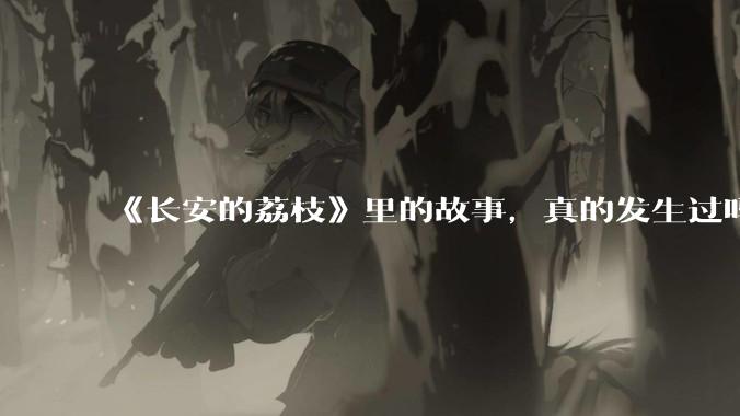 《长安的荔枝》里的故事，真的发生过吗？