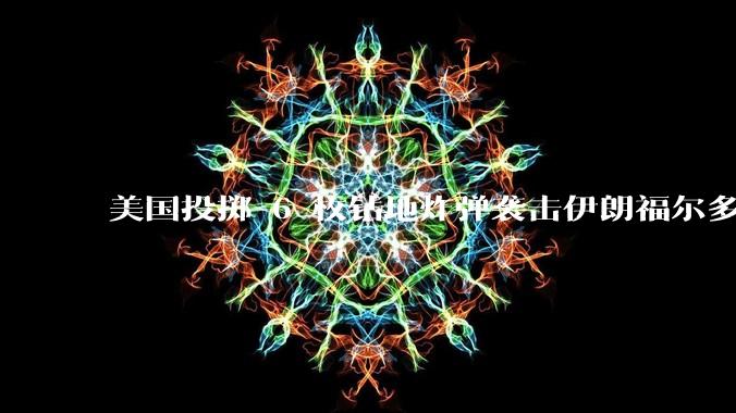 美国投掷 6 枚钻地炸弹袭击伊朗福尔多核设施，钻地弹有多大杀伤力？能摧毁伊朗地下核设施吗？