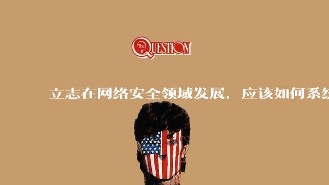 立志在网络安全领域发展，应该如何系统学习安全知识？