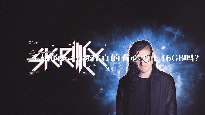 手机的运行内存真的有必要上16GB吗？
